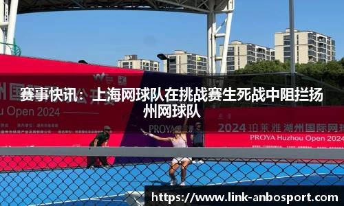 赛事快讯：上海网球队在挑战赛生死战中阻拦扬州网球队