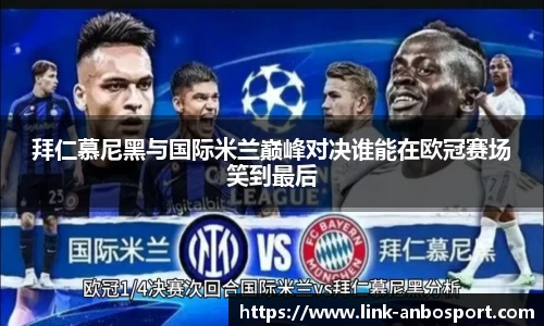 拜仁慕尼黑与国际米兰巅峰对决谁能在欧冠赛场笑到最后
