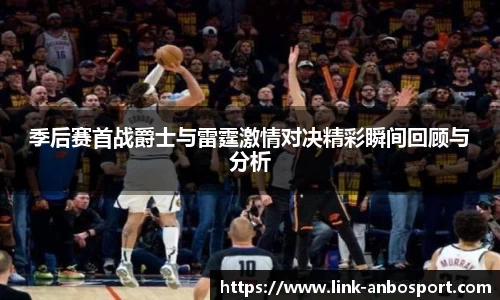 季后赛首战爵士与雷霆激情对决精彩瞬间回顾与分析